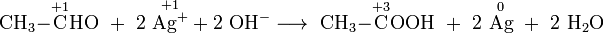 \mathrm{ CH_3 \mathord- {\overset{+1}{C}}HO \ + \ 2 \ {\overset{+1}{Ag^+}} + 2 \ OH^- \longrightarrow \ CH_3 \mathord- {\overset{+3}{C}}OOH \ + \ 2 \ {\overset{0}{Ag}} \ + \ 2 \ H_2O }