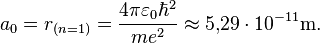 a_0 = r_{(n = 1)} = \frac{4 \pi \varepsilon_0 \hbar^2}{me^2} \approx 5{,}29 \cdot 10^{-11}\mathrm{m}.